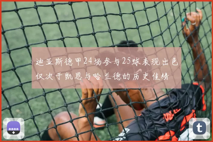 迪亚斯德甲24场参与25球表现出色仅次于凯恩与哈兰德的历史佳绩