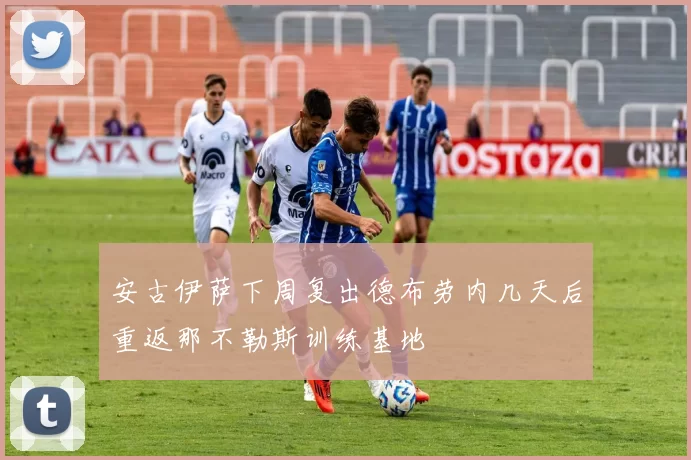 安古伊萨下周复出德布劳内几天后重返那不勒斯训练基地