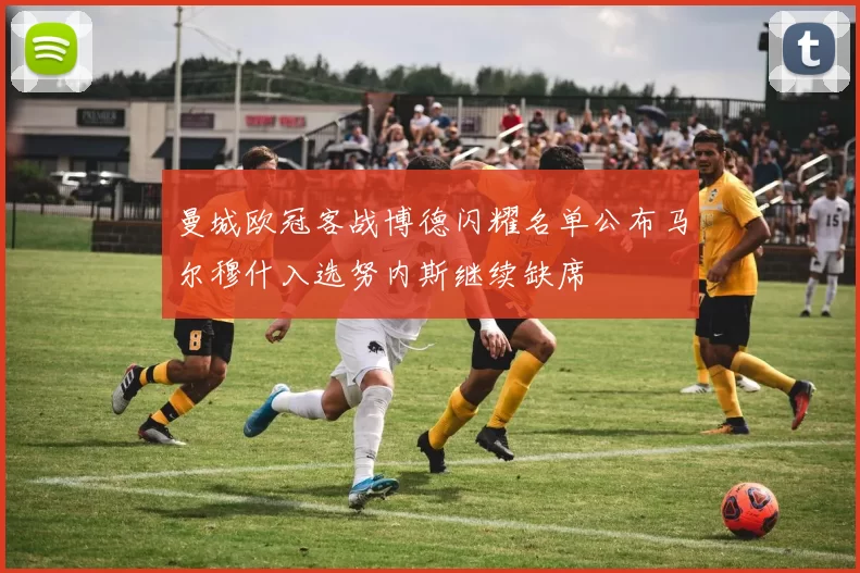 曼城欧冠客战博德闪耀名单公布马尔穆什入选努内斯继续缺席