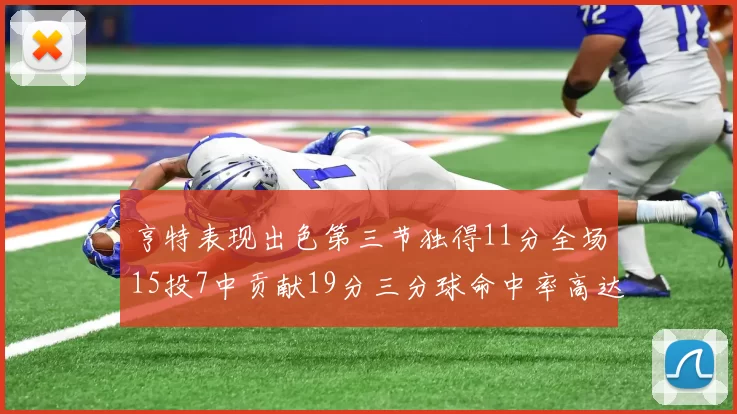 亨特表现出色第三节独得11分全场15投7中贡献19分三分球命中率高达375