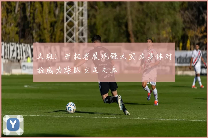 文班：开拓者展现强大实力身体对抗成为球队立足之本